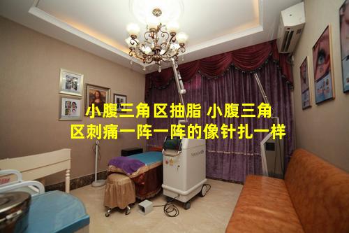 小腹三角区抽脂 小腹三角区刺痛一阵一阵的像针扎一样